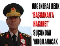 Orgeneral Berk yargılanacak!..