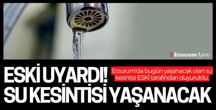 Erzurum'da su kesintisi! ESKİ duyurdu