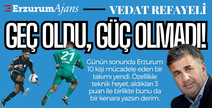 Geç oldu, güç olmadı!