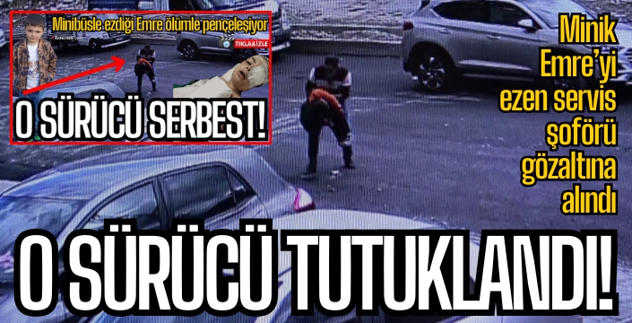 Minik Emre'yi ezen servis şoförü tutuklandı